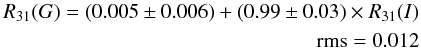 \begin{eqnarray} \begin{split} R_{31}(G)=(0.005 \pm 0.006)+(0.99\pm0.03)\times R_{31}(I)\\ ~~~~{\rm rms}=0.012\\ \end{split} \end{eqnarray}