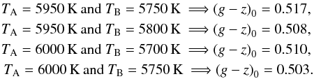 \begin{eqnarray*} {T}_{\rm A}=5950\,{\rm K}~{\rm and}~{T}_{\rm B}=5750\,{\rm K}\ \Longrightarrow { (g-z)}_0=0.517,\\ {T}_{\rm A}=5950\,{\rm K}~{\rm and}~{T}_{\rm B}=5800\,{\rm K}\ \Longrightarrow { (g-z)}_0=0.508,\\ {T}_{\rm A}=6000\,{\rm K}~{\rm and}~{T}_{\rm B}=5700\,{\rm K}\ \Longrightarrow { (g-z)}_0=0.510, \\ {T}_{\rm A}=6000\,{\rm K}~{\rm and}~{T}_{\rm B}=5750\,{\rm K}\ \Longrightarrow { (g-z)}_0=0.503. \end{eqnarray*}