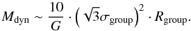 \begin{equation} M_{\textrm{dyn}} \sim \frac{10}{G} \cdot \left(\sqrt{3}\sigma_{\textrm{group}}\right)^2 \cdot R_{\textrm{group}}. \label{dyn_mass} \end{equation}