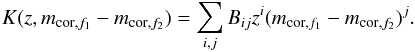 \begin{equation} K(z,m_{\textrm{cor},f_{1}}-m_{\textrm{cor},f_{2}})=\sum\limits_{i,j} B_{ij} z^{i} (m_{\textrm{cor},f_{1}}-m_{\textrm{cor},f_{2}})^{j}. \label{Kcorrection} \end{equation}