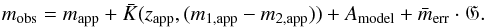 \begin{equation} m_{\textrm{obs}} = m_{\textrm{app}} + \bar{K}(z_{\textrm{app}},(m_{1,\textrm{app}}-m_{2,\textrm{app}})) + A_{\textrm{model}} + \bar{m}_{\textrm{err}} \cdot \mathfrak{G}. \label{magobs} \end{equation}