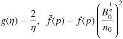 $$ g(\eta)= \frac{2}{\eta},~~\tilde{f}(p)=f(p)\left( \frac{B_0^\frac{1}{\eta}}{n_0} \right)^2 $$