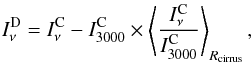 \begin{equation} I_{\nu}^{\rm D} = I_{\nu}^{\rm C} - I_{3000}^{\rm C} \times \left< \frac{I_{\nu}^{\rm C}}{I_{3000}^{\rm C}} \right>_{R_{\rm{cirrus}}} , \end{equation}