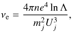 \begin{equation} \label{colfr} \nu_{\rm e} = \frac{4\pi n e^4 \ln\Lambda }{m_j^2 U_j^3}, \end{equation}