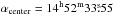\hbox{$\alpha_{\rm center} = 14^{\rm h} 52^{\rm m} 33\fs55$}