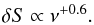\begin{equation} \delta S \propto \nu^{+0.6}. \end{equation}