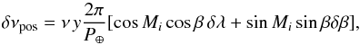 \begin{equation} \label{eq:poserr} \delta\nu_{\rm pos}=\nu\,y\frac{2\pi}{P_{\oplus}}[\cos{M_i}\cos{\beta}\,\delta\lambda+\sin{M_i}\sin{\beta}\delta\beta], \end{equation}
