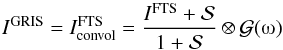\begin{equation} {I}^{\rm{GRIS}} = {I}^{\rm{FTS}}_{\rm{convol}} = \frac{ {I}^{\rm{FTS}}+\mathcal{S}}{1+\mathcal{S}} \otimes \mathcal{G} (\rm{\omegaup}) \label{equ:convol} \end{equation}