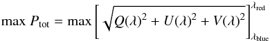 \begin{equation} {\rm{max}}~{P}_{\rm{tot}} = {\rm{max}} \left[\sqrt{ {Q(\lambda)}^{2}+ {U(\lambda)}^{2}+ {V(\lambda)}^{2}} \right]_{\lambda_{\rm{blue}}}^{\lambda_{\rm{red}}} \end{equation}