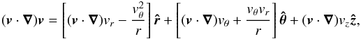 \begin{eqnarray*} (\vect{v}\cdot\vect{\nabla})\vect{v}= \left[(\vect{v}\cdot\vect{\nabla})v_{r}- \frac{v_{\theta}^{2}}{r}\right]\vect{\hat{r}}+ \left[(\vect{v}\cdot\vect{\nabla})v_{\theta}+ \frac{v_{\theta}v_{r}\vphantom{v_{\theta}^{2}}}{r}\right] \vect{\hat{\theta}}+(\vect{v}\cdot\vect{\nabla})v_{z}\vect{\hat{z}}, \end{eqnarray*}