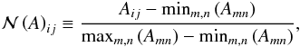 \begin{eqnarray*} \N\left(A\right)_{ij}\equiv \frac{A_{ij}-\min_{m,n}\left(A_{mn}\right)} {\max_{m,n}\left(A_{mn}\right)-\min_{m,n}\left(A_{mn}\right)}, \end{eqnarray*}