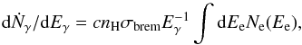 \begin{equation} \label{brem1} {\rm d}\dot{N}_{\gamma}/{\rm d}E_{\gamma}=cn_{\rm H}\sigma_{\rm brem}E_{\gamma}^{-1}\int {\rm d}E_{\rm e} N_{\rm e}(E_{\rm e}), \end{equation}