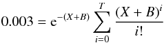 \begin{equation} 0.003={\rm e}^{-(X+ B)}\sum_{i=0}^T { (X+ B)^i \over i!} \end{equation}