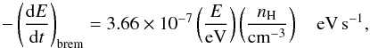 \begin{equation} \label{bremm} -\left(\frac{{\rm d}E}{{\rm d}t}\right)_{\rm brem}=3.66\times 10^{-7} \left(\frac{E}{{\rm eV}}\right) \left(\frac{n_{\rm H}}{{\rm cm}^{-3}}\right) \quad {\rm eV\,s^{-1}}, \end{equation}