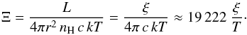 \begin{equation} \label{big_xi_eq_v2} \Xi = \frac{L}{{4\pi r^2\, n_{\rm{H}}\, c\, kT}} = \frac{\xi }{{4\pi \, c\, kT}} \approx 19\,222\ \frac{\xi }{T}\cdot \end{equation}
