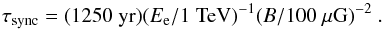 \begin{equation} \tau_{\rm sync}=(1250 \;{\rm yr})(E_{\rm e}/1 \;{\rm TeV})^{-1}(B/100 \;{\rm \mu G})^{-2}\ . \label{losstime} \end{equation}