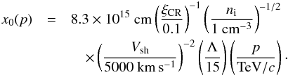 \begin{eqnarray} x_0(p)&=&8.3\times 10^{15}~{\rm cm} \left(\frac{\xi_{\rm CR}}{0.1}\right)^{-1} \left(\frac{n_{\rm i}}{1~{\rm cm}^{-3}}\right)^{-1/2} \label{eq:x0b} \\ &&\quad\times\left(\frac{V_{\rm sh}}{5000~{\rm km\,s^{-1}}}\right)^{-2} \left(\frac{\Lambda}{15}\right) \left(\frac{p}{{\rm TeV}/c}\right) \cdot\nonumber \end{eqnarray}