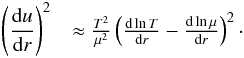 \begin{eqnarray} \left(\frac{{\rm d}u}{{\rm d}r}\right)^{2}&\approx \frac{T^{2}}{\mu^{2}}\left(\frac{{\rm d} \ln T}{{\rm d}r}-\frac{{\rm d} \ln \mu}{{\rm d}r}\right)^{2}\cdot \label{EqGrad} \end{eqnarray}