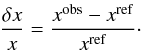 \begin{eqnarray} \frac{\delta x}{x}=\frac{x^{\rm obs}-x^{\rm ref}}{x^{\rm ref}}\cdot \label{eqreldiff} \end{eqnarray}