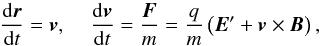 \begin{equation} \frac{{\rm d}\vec{r}}{{\rm d}t} = \vec{v} , \; \; \; \; \frac{{\rm d}\vec{v}}{{\rm d}t} = \frac{\vec{F}}{m} =\frac{q}{m} \left( \vec{E}' + \vec{v} \times \vec{B} \right), \end{equation}