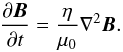 \begin{equation} \frac{\partial \vec{B}}{\partial t} = \frac{\eta}{\mu_0} \nabla^2 \vec{B}. \label{eq:induction} \end{equation}