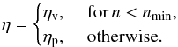 \begin{equation} \eta = \begin{cases} \eta_\mathrm{v}, &\; \mathrm{for} \, n<n_\mathrm{min}, \\ \eta_\mathrm{p}, &\; \mathrm{otherwise}. \end{cases} \end{equation}