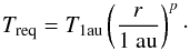 \begin{equation} T_{\rm req} = T_{\rm 1au} \left(\frac{r}{1{~\rm au}}\right)^{p}\cdot \label{eq:treq} \end{equation}