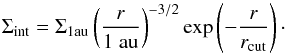 \begin{equation} \Sigma_{\rm int} = \Sigma_{1{\rm au}} \left(\frac{r}{\rm 1\; au}\right)^{-3/2} \exp\left(-\frac{r}{r_{\rm cut}}\right)\cdot \label{eq:Sgminit} \end{equation}