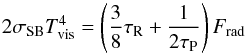 \begin{equation} 2\sigma_{\rm SB} T_{\rm vis}^4 = \left(\frac{3}{8}\tau_{\rm R} +\frac{1}{2\tau_{\rm P}}\right) F_{\rm rad} \label{eq:visT} \end{equation}