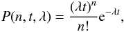 \begin{eqnarray*} P(n,t,\lambda) = \frac{(\lambda t)^n}{n!}{\rm e}^{-\lambda t}, \end{eqnarray*}