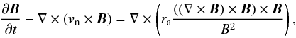 \begin{equation} \label{eq:Bfield} \frac{\partial{\vec{B}}}{\partial{t}} - \nabla \times (\vec{v}_{\rm n} \times \vec{B}) = \nabla \times \left(r_{\rm a} \frac{((\nabla \times \vec{B}) \times \vec{B})\times \vec{B}}{B^2} \right), \end{equation}