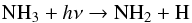 \begin{eqnarray*} {\mathrm {NH}}_3+h\nu \rightarrow {\mathrm {NH}}_2+{\mathrm H} \end{eqnarray*}