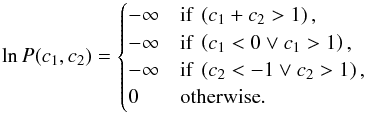 \begin{eqnarray*} \ln P(c_1,c_2) = \begin{cases} -\infty & \text{if }\left(c_1 + c_2 > 1\right),\\ -\infty & \text{if }\left(c_1<0 \vee c_1>1\right),\\ -\infty & \text{if }\left(c_2<-1 \vee c_2>1\right),\\ 0 & \text{otherwise}. \end{cases} \end{eqnarray*}