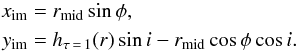 \begin{equation} \begin{aligned} x_{\rm im} &= r_{\rm mid} \sin{\phi}, \\ y_{\rm im} &= h_{\rm \tau\,=\,1}(r) \sin{i} - r_{\rm mid} \cos{\phi} \cos{i}. \end{aligned} \end{equation}