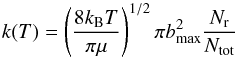 \begin{equation} k(T)=\left(\frac{8k_{\rm B}T}{\pi\mu}\right)^{1/2} \pi b^2_{\max} \frac{N_{\rm r}}{N_{\rm tot}} \end{equation}