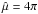 \hbox{$\hat{\mu}=4\pi$}