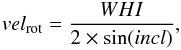 \begin{eqnarray} {vel_{\rm rot} = \frac{WHI}{2 \times \sin(incl)}} , \end{eqnarray}