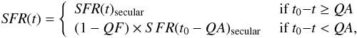 \begin{equation} {\it SFR}(t) = \left\{ \begin{array}{ll} {\it SFR}(t)_{\rm secular} &\mbox{ if }t_0{-}t\geq {\it QA} \\ (1 - QF) \times SFR(t_0-QA)_{\rm secular} &\mbox{ if }t_0{-}t < {\it QA}, \end{array} \right. \end{equation}
