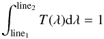\begin{equation} {\int_{{\rm line}_1}^{{\rm line}_2}{T(\lambda){\rm d}{\lambda}} = 1} \end{equation}