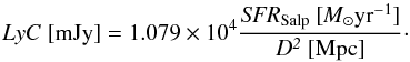 \begin{equation} {LyC ~\rm{[mJy]} = 1.079 \times 10^4 \frac{ \it{SFR_{\rm Salp}} ~{[M_{\odot} \rm yr^{-1}]}}{\it{D}^2 ~\rm{[Mpc]}}} \cdot \end{equation}