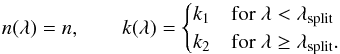 \begin{equation} \label{eq:lnk_recipe} n ( \lambda ) = n, \qquad k ( \lambda ) = \begin{cases} k_1 & \text{for } \lambda < \lambda\sub{split} \\ k_2 & \text{for } \lambda \geq \lambda\sub{split}. \end{cases} \end{equation}
