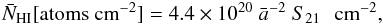 \begin{equation} \bar N_{\rm HI} [\mathrm{atoms\ cm}^{-2}] = 4.4\times 10^{20} ~\bar a^{-2} ~S_{21} \,\,\,\,{\rm cm}^{-2}, \\ \end{equation}