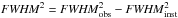 \hbox{${\it FWHM} ^{2} = {\it FWHM} _{\rm obs}^{2} - {\it FWHM} _{\rm inst}^{2}$}