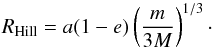 \begin{equation} \RHill = a (1 - e) \left( \frac{m}{3 M} \right)^{1/3}\cdot \label{eqn:Hill} \end{equation}