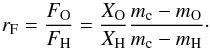 \begin{equation} r_\textrm{F}=\frac{F_\textrm{O}}{F_\textrm{H}} = \frac{X_\textrm{O}}{X_\textrm{H}} \frac{m_\textrm{c}-m_\textrm{O}}{m_\textrm{c}-m_\textrm{H}}\cdot \label{equ:mc} \end{equation}