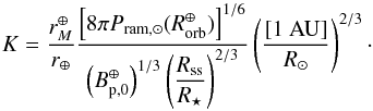 \appendix \setcounter{section}{1} \begin{equation} K = \dfrac{r_M^\oplus}{r_\oplus} \dfrac{\left[ 8\pi P_{\rm ram,\odot}(R_{\rm orb}^{\oplus}) \right]^{1/6}} {\left( {B_{\rm p,0}^\oplus} \right)^{1/3} \left(\dfrac{R_{\rm ss}}{R_\star}\right)^{2/3}} \left(\dfrac{[1~{\rm AU}]}{R_\odot}\right)^{2/3} \cdot \label{eq:Krmag} \end{equation}