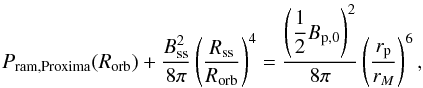 \appendix \setcounter{section}{1} \begin{equation} P_{\rm ram, {\rm Proxima}}(R_{\rm orb}) + \dfrac{B_{\rm ss}^2}{8\pi} \left(\dfrac{R_{\rm ss}}{R_{\rm orb}}\right)^4 = \dfrac{\left(\dfrac{1}{2}B_{\rm p,0}\right)^2}{8\pi} \left(\dfrac{r_{\rm p}}{r_M}\right)^6 \text{,} \label{eq:mag_balance_full} \end{equation}