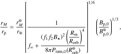 \appendix \setcounter{section}{1} \begin{equation} \dfrac{r_M}{r_{\rm p}} = \dfrac{r_M^\oplus} {r_\oplus} \left[ \dfrac{1} {f_w + \dfrac{\left(f_1 f_2 B_{\star}\right)^{2} \left(\dfrac{R_{\rm ss}}{R_{\rm orb}} \right)^{4}} {8\pi P_{\rm ram,\odot}(R_{\rm orb}^{\oplus})}} \right]^{1/6} \left( \dfrac{B_{\rm p,0}}{B_{\rm p,0}^\oplus} \right)^{1/3} \text{,} \label{eq:rmag_full} \end{equation}