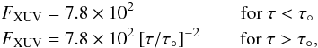 \begin{eqnarray} &&F_{\rm XUV}=7.8\times10^2 \hspace*{20mm} \mbox{for }\tau < \tau_\circ\nonumber\\ &&F_{\rm XUV}=7.8\times10^2 \: [\tau/\tau_\circ]^{-2} \hspace*{7.5mm} \mbox{for }\tau > \tau_\circ, \end{eqnarray}