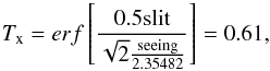\begin{equation} T_{\rm x} = erf \left[\frac{0.5 {\rm slit}}{ \sqrt{2} \frac{{\rm seeing}}{2.35482}} \right]=0.61, \end{equation}